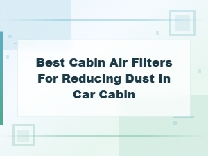 Best Cabin Air Filters for Reducing Dust in Your Car