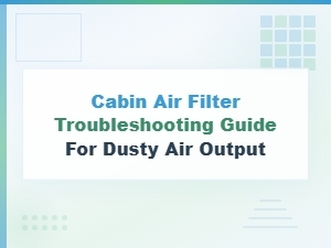 Best Cabin Air Filters: Troubleshooting Guide for Dusty Air Output Problems