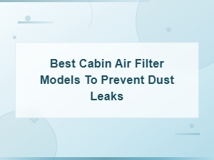 Best Cabin Air Filter Models to Prevent Dust Leaks – Top Picks for Clean Air
