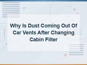 Dust Coming From Car Vents After Cabin Filter Change: Causes and Fixes