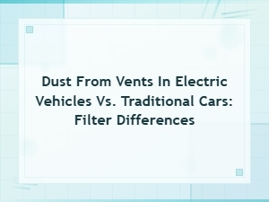 Dust From Vents in Electric Vehicles vs Traditional Cars: Filter Differences Explained
