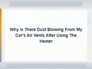 Why Is There Dust Blowing From My Car's Air Vents After Using the Heater