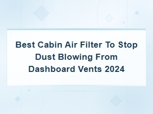 Best Cabin Air Filters to Stop Dust From Dashboard Vents in 2024
