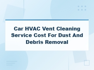 Car Hvac Vent Cleaning Service Cost for Dust and Debris Removal