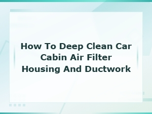 How to Deep Clean Your Car Cabin Air Filter Housing and Ductwork